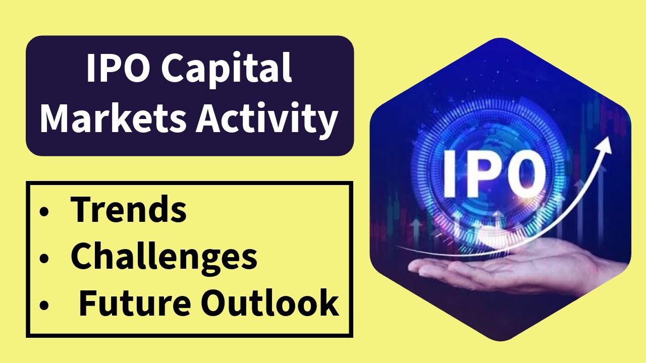IPO Capital Markets Activity Trends, Challenges, and Future Outlook